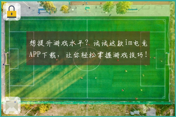 想提升游戏水平？试试这款im电竞APP下载，让你轻松掌握游戏技巧！