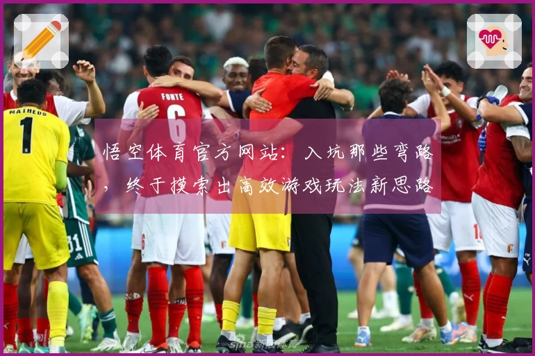 悟空体育官方网站：入坑那些弯路，终于摸索出高效游戏玩法新思路