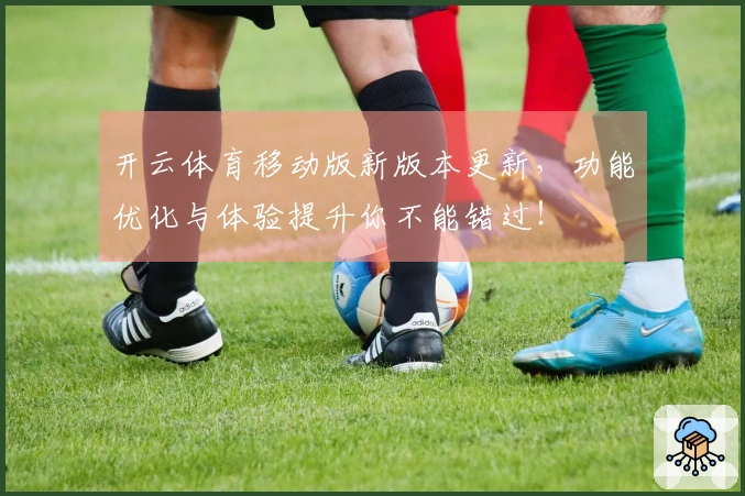 开云体育移动版新版本更新，功能优化与体验提升你不能错过！