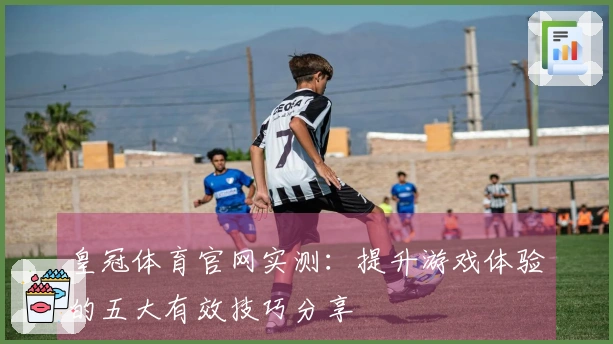皇冠体育官网实测：提升游戏体验的五大有效技巧分享