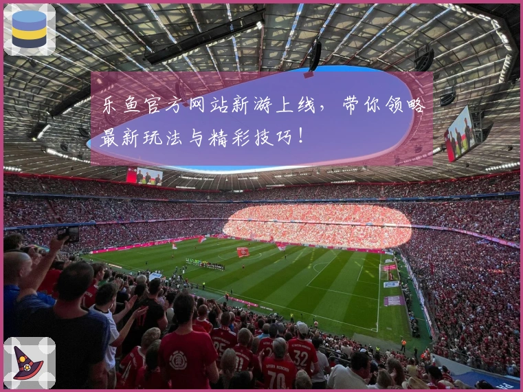 乐鱼官方网站新游上线，带你领略最新玩法与精彩技巧！